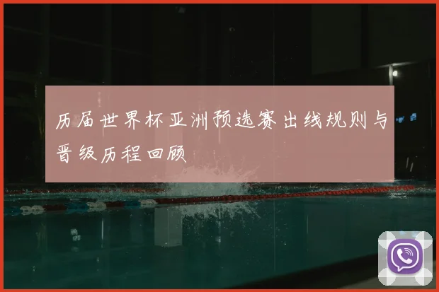 历届世界杯亚洲预选赛出线规则与晋级历程回顾