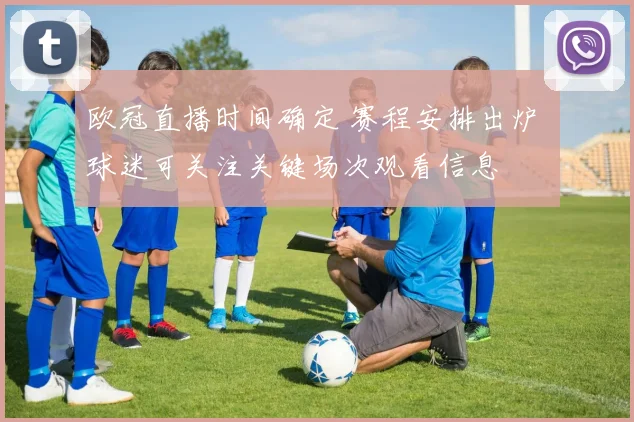 欧冠直播时间确定 赛程安排出炉 球迷可关注关键场次观看信息